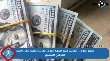 سعر الدولار.. تحديث جديد لقيمة الدولار مقابل الجنيه داخل البنك المركزي المصري